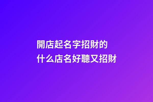 開店起名字招財的 什么店名好聽又招財